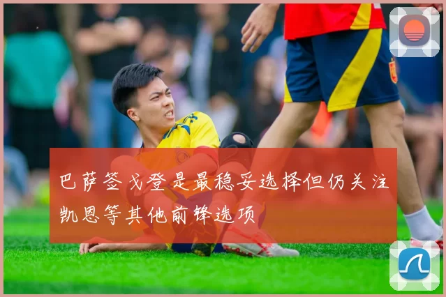 巴萨签戈登是最稳妥选择但仍关注凯恩等其他前锋选项