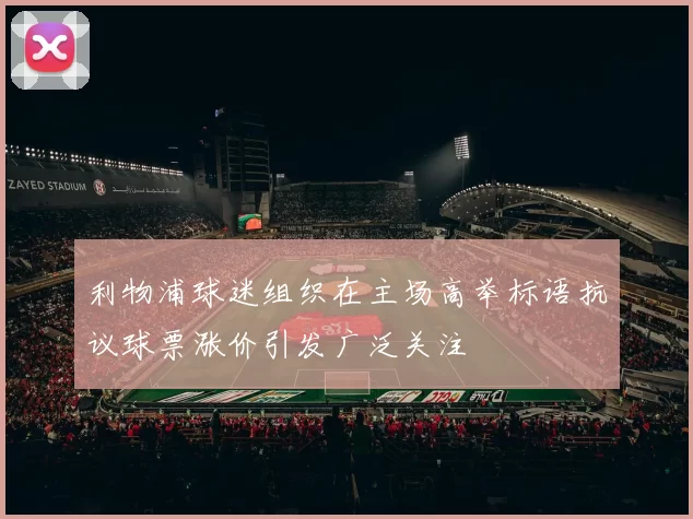 利物浦球迷组织在主场高举标语抗议球票涨价引发广泛关注