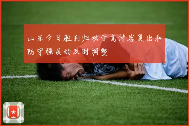 山东今日胜利归功于高诗岩复出和防守强度的及时调整