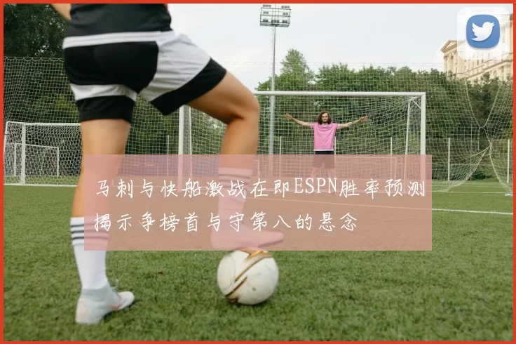 马刺与快船激战在即ESPN胜率预测揭示争榜首与守第八的悬念