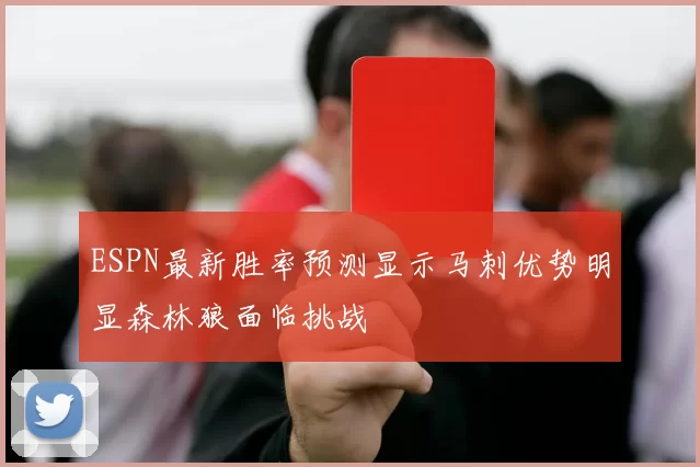 ESPN最新胜率预测显示马刺优势明显森林狼面临挑战