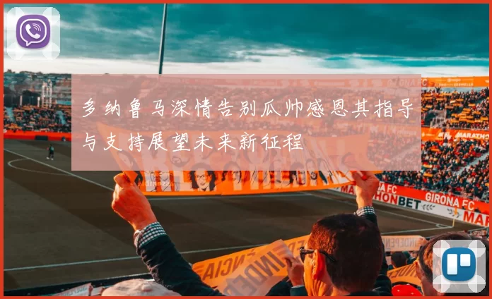 多纳鲁马深情告别瓜帅感恩其指导与支持展望未来新征程